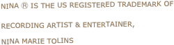 nina Ⓡ is the us registered trademark of 
recording artist & entertainer, 
Nina Marie Tolins
