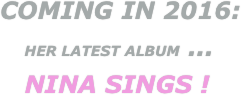 Coming in 2016:
   her latest album ...
   Nina Sings !